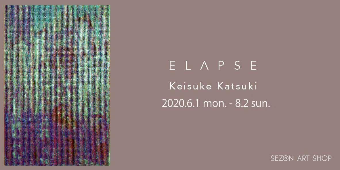 香月恵介個展「ELAPSE」SEZON ART SHOP ※6月1日より展示再開